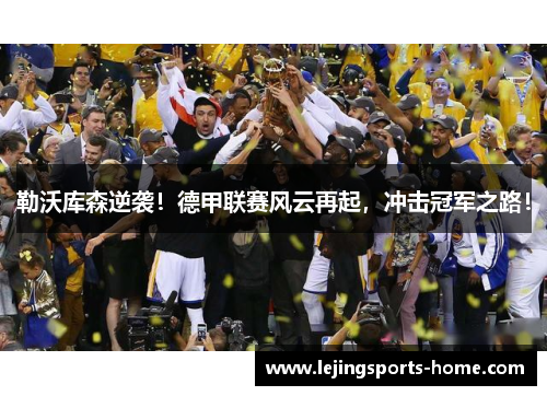 勒沃库森逆袭！德甲联赛风云再起，冲击冠军之路！