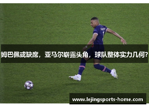 姆巴佩或缺席，亚马尔崭露头角，球队整体实力几何？