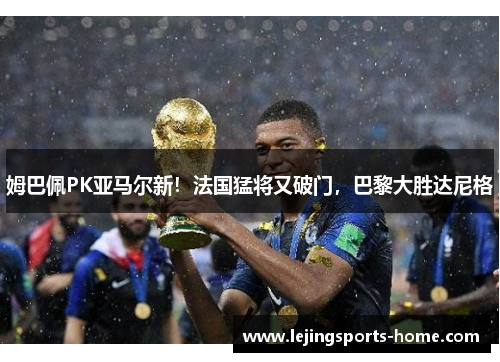 姆巴佩PK亚马尔新！法国猛将又破门，巴黎大胜达尼格
