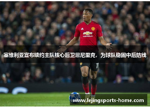 塞维利亚宣布续约主队核心后卫恩尼里克，为球队稳固中后防线