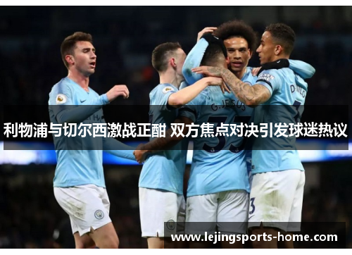 利物浦与切尔西激战正酣 双方焦点对决引发球迷热议