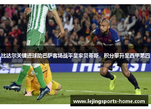 比达尔关键进球助巴萨客场战平皇家贝蒂斯，积分攀升至西甲第四