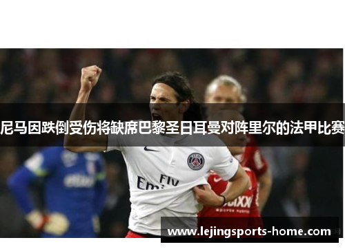 尼马因跌倒受伤将缺席巴黎圣日耳曼对阵里尔的法甲比赛
