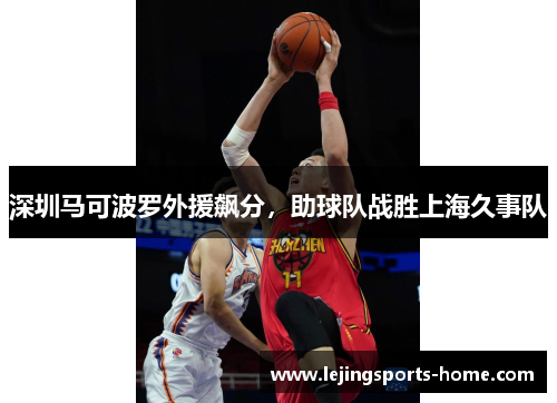 深圳马可波罗外援飙分，助球队战胜上海久事队