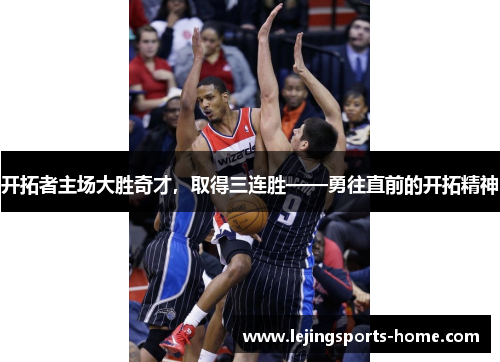 开拓者主场大胜奇才，取得三连胜——勇往直前的开拓精神