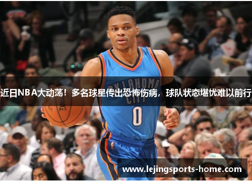 近日NBA大动荡！多名球星传出恐怖伤病，球队状态堪忧难以前行