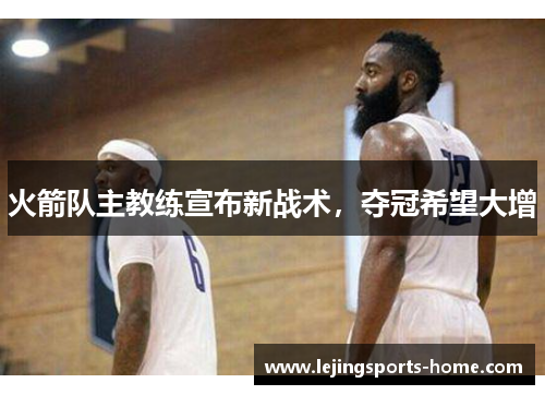 火箭队主教练宣布新战术，夺冠希望大增