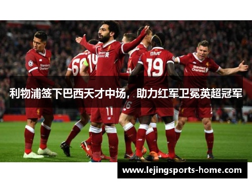 利物浦签下巴西天才中场，助力红军卫冕英超冠军